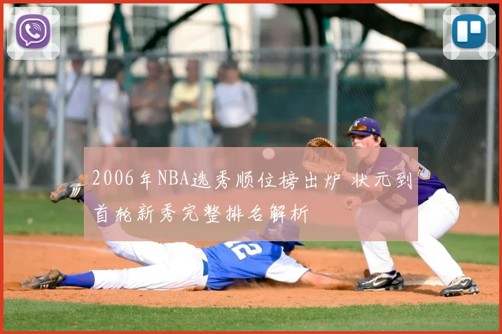 2006年NBA选秀顺位榜出炉 状元到首轮新秀完整排名解析