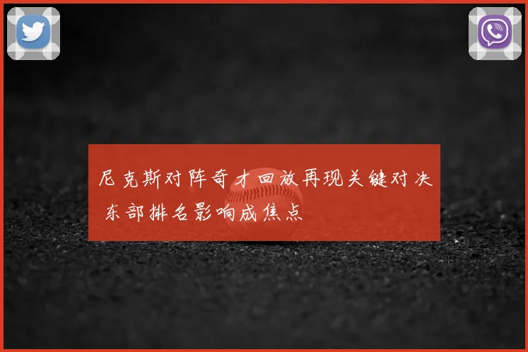 尼克斯对阵奇才回放再现关键对决 东部排名影响成焦点