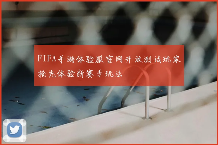 FIFA手游体验服官网开放测试玩家抢先体验新赛季玩法
