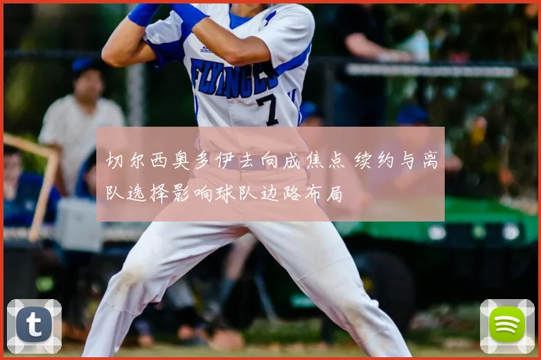 切尔西奥多伊去向成焦点 续约与离队选择影响球队边路布局