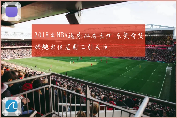 2018年NBA选秀排名出炉 东契奇艾顿鲍尔位居前三引关注