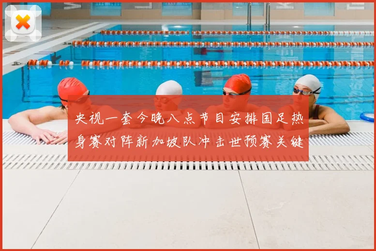 央视一套今晚八点节目安排国足热身赛对阵新加坡队冲击世预赛关键分数