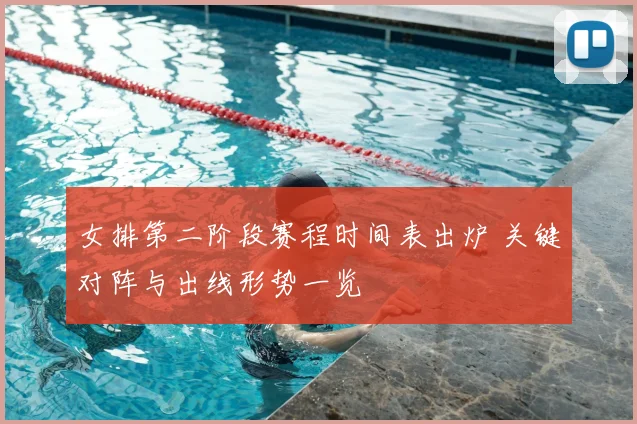 女排第二阶段赛程时间表出炉 关键对阵与出线形势一览