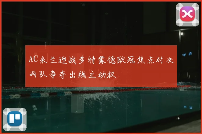 AC米兰迎战多特蒙德欧冠焦点对决两队争夺出线主动权
