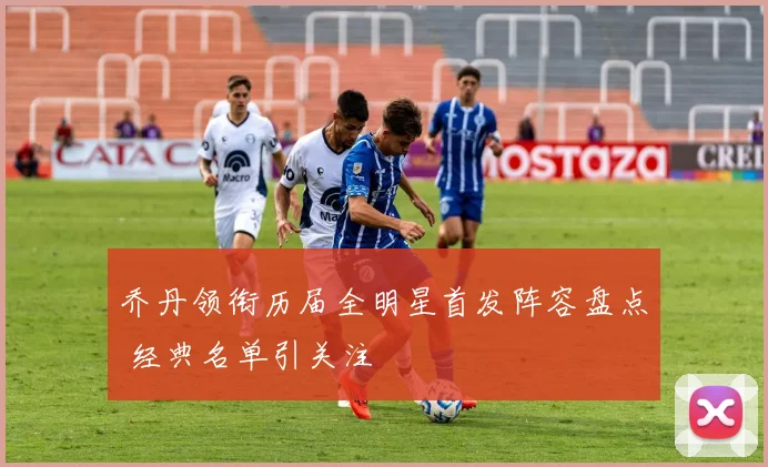 乔丹领衔历届全明星首发阵容盘点 经典名单引关注