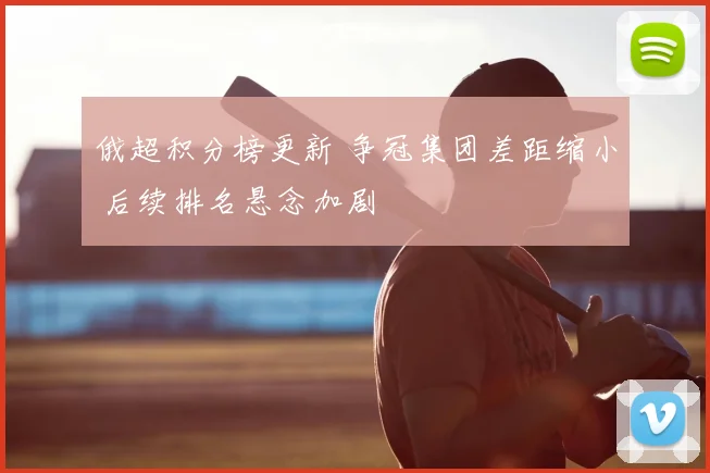 俄超积分榜更新 争冠集团差距缩小 后续排名悬念加剧