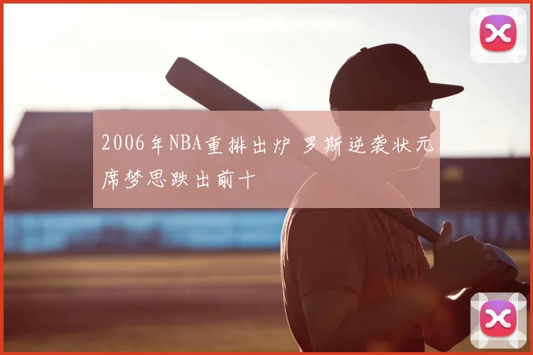 2006年NBA重排出炉 罗斯逆袭状元席梦思跌出前十