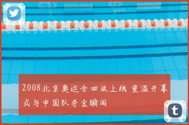 2008北京奥运会回放上线 重温开幕式与中国队夺金瞬间