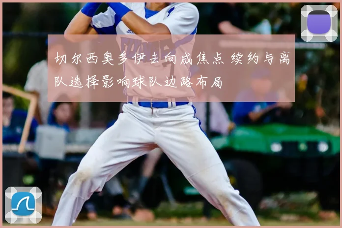 切尔西奥多伊去向成焦点 续约与离队选择影响球队边路布局