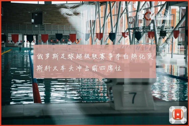 俄罗斯足球超级联赛争夺白热化莫斯科火车头冲击前四席位