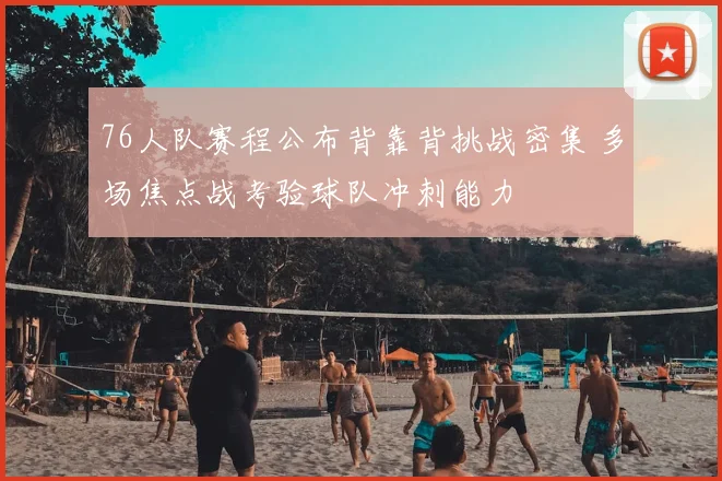 76人队赛程公布背靠背挑战密集 多场焦点战考验球队冲刺能力