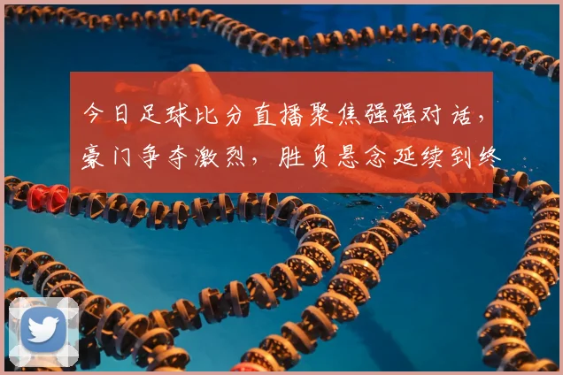 今日足球比分直播聚焦强强对话,豪门争夺激烈,胜负悬念延续到终场