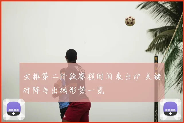 女排第二阶段赛程时间表出炉 关键对阵与出线形势一览