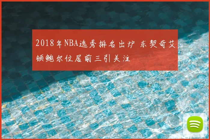 2018年NBA选秀排名出炉 东契奇艾顿鲍尔位居前三引关注