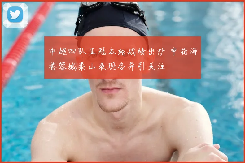 中超四队亚冠本轮战绩出炉 申花海港蓉城泰山表现各异引关注