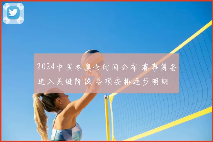 2024中国冬奥会时间公布 赛事筹备进入关键阶段 各项安排逐步明朗
