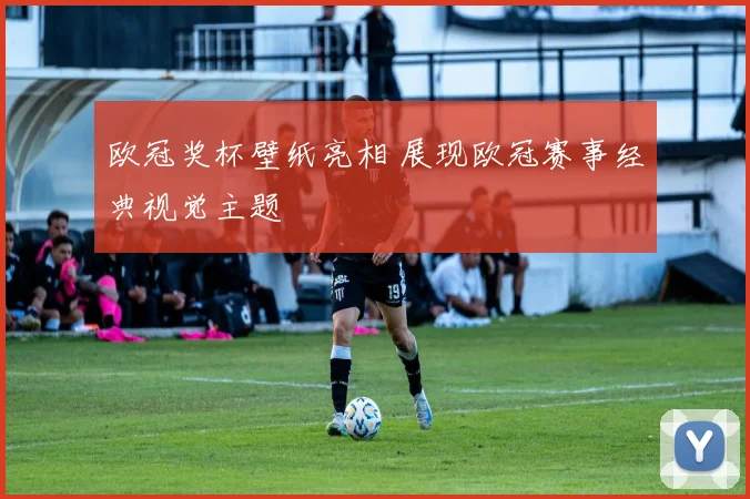 欧冠奖杯壁纸亮相 展现欧冠赛事经典视觉主题