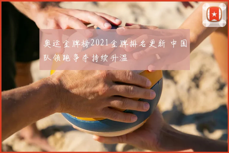 奥运金牌榜2021金牌排名更新 中国队领跑争夺持续升温