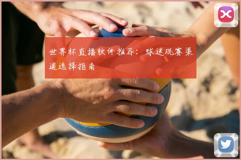 世界杯直播软件推荐:球迷观赛渠道选择指南