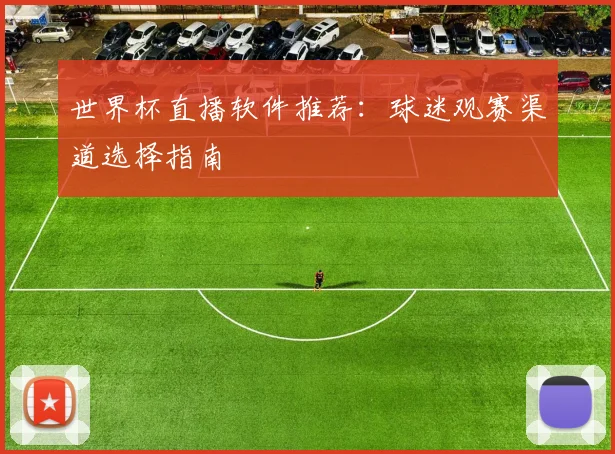 世界杯直播软件推荐:球迷观赛渠道选择指南