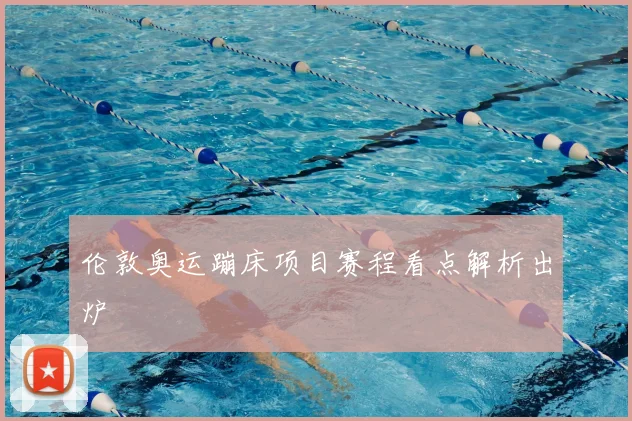伦敦奥运蹦床项目赛程看点解析出炉
