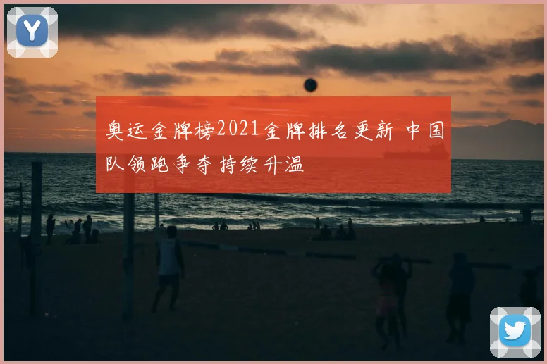 奥运金牌榜2021金牌排名更新 中国队领跑争夺持续升温