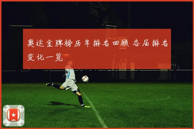 奥运金牌榜历年排名回顾 各届排名变化一览