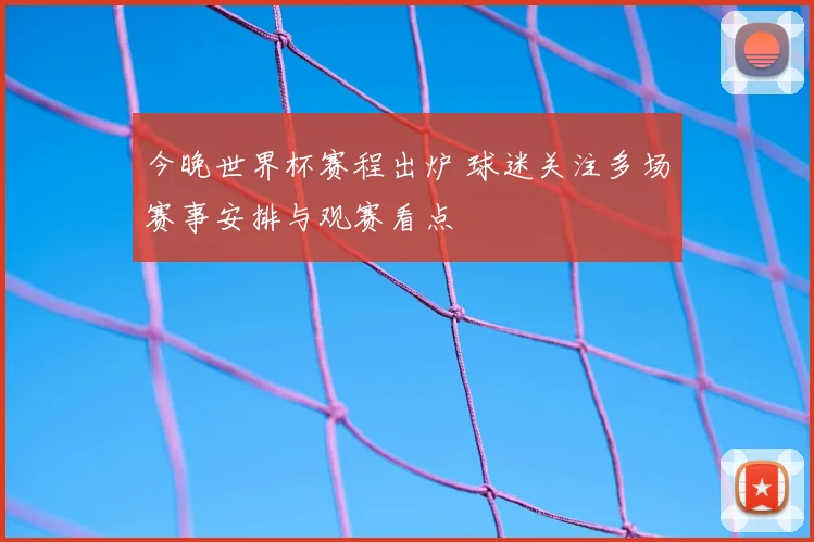 今晚世界杯赛程出炉 球迷关注多场赛事安排与观赛看点