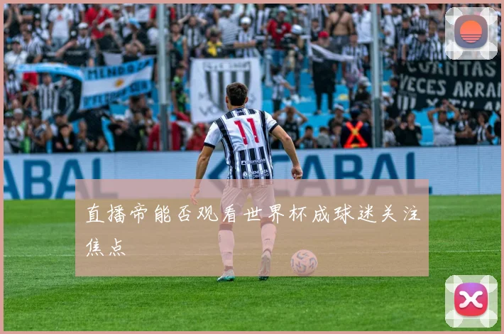 直播帝能否观看世界杯成球迷关注焦点